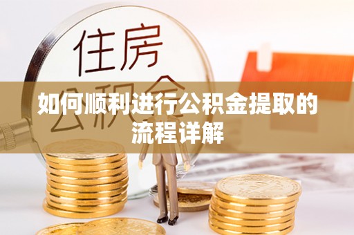 哈密如何顺利进行公积金提取的流程详解