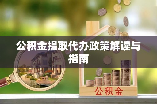 哈密公积金提取代办政策解读与指南