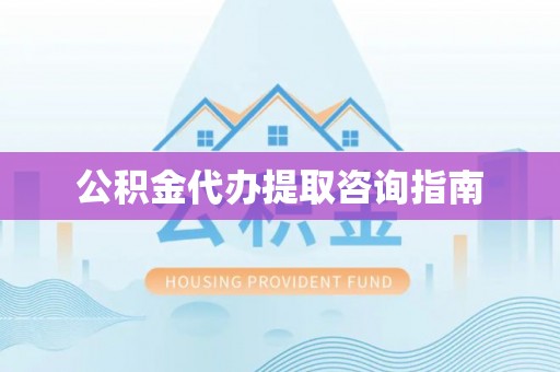 哈密公积金代办提取咨询指南