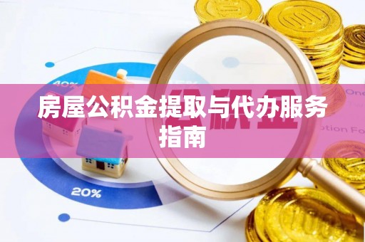 哈密房屋公积金提取与代办服务指南