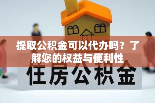 哈密提取公积金可以代办吗？了解您的权益与便利性