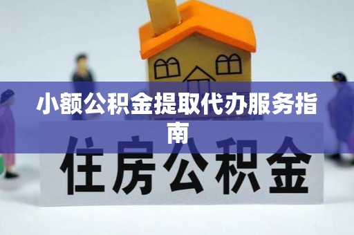 哈密小额公积金提取代办服务指南