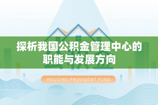 哈密探析我国公积金管理中心的职能与发展方向