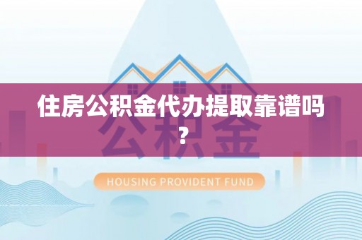 哈密住房公积金代办提取靠谱吗？