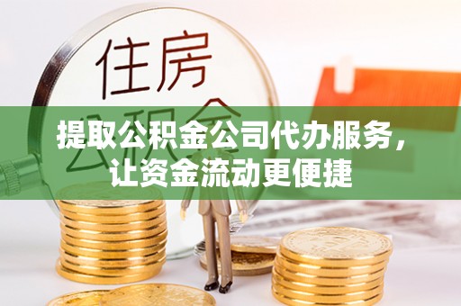 哈密提取公积金公司代办服务，让资金流动更便捷