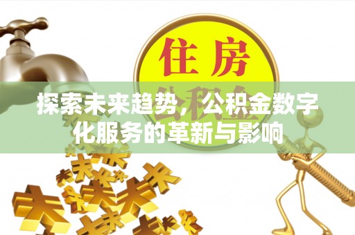哈密探索未来趋势，公积金数字化服务的革新与影响