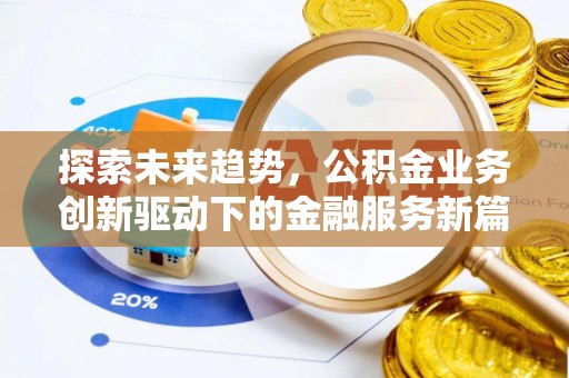 哈密探索未来趋势，公积金业务创新驱动下的金融服务新篇章