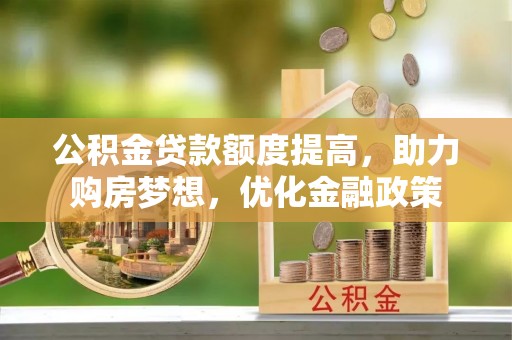 哈密公积金贷款额度提高，助力购房梦想，优化金融政策