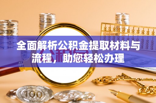 哈密全面解析公积金提取材料与流程，助您轻松办理