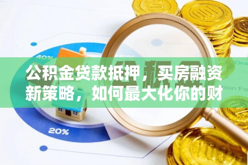 哈密公积金贷款抵押，买房融资新策略，如何最大化你的财务自由