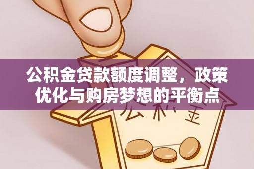 哈密公积金贷款额度调整，政策优化与购房梦想的平衡点