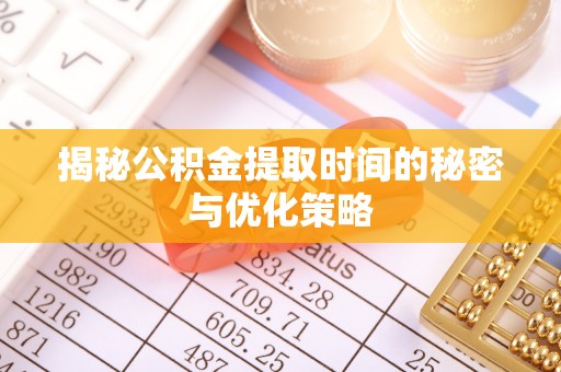 哈密揭秘公积金提取时间的秘密与优化策略