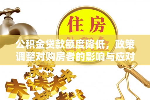 哈密公积金贷款额度降低，政策调整对购房者的影响与应对策略