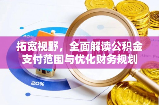 哈密拓宽视野，全面解读公积金支付范围与优化财务规划