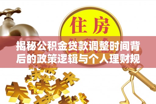 哈密揭秘公积金贷款调整时间背后的政策逻辑与个人理财规划