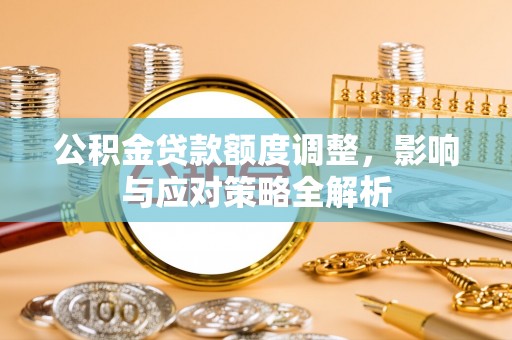 哈密公积金贷款额度调整，影响与应对策略全解析