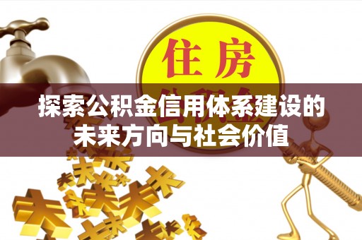 哈密探索公积金信用体系建设的未来方向与社会价值