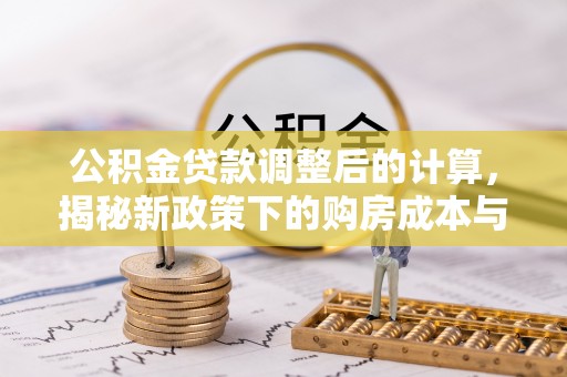 哈密公积金贷款调整后的计算，揭秘新政策下的购房成本与规划