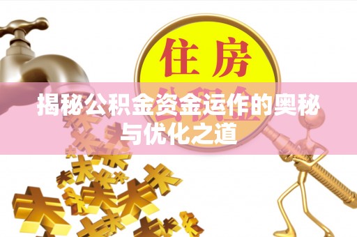 哈密揭秘公积金资金运作的奥秘与优化之道