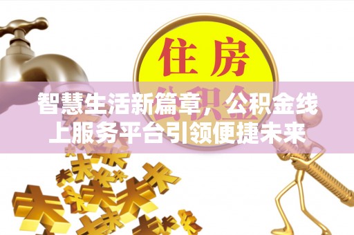 哈密智慧生活新篇章，公积金线上服务平台引领便捷未来