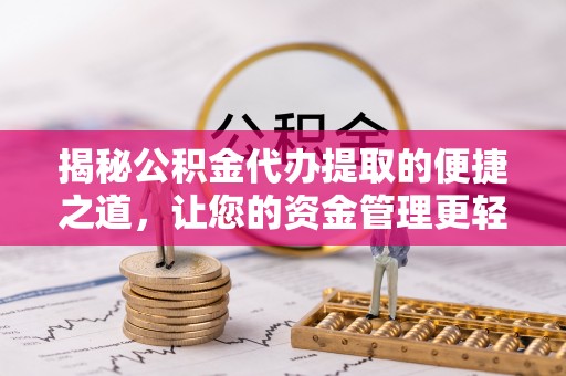 哈密揭秘公积金代办提取的便捷之道，让您的资金管理更轻松