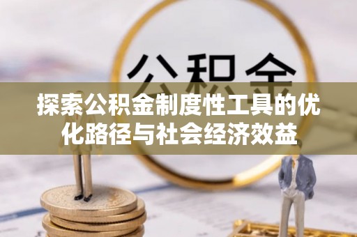 哈密探索公积金制度性工具的优化路径与社会经济效益