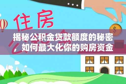 哈密揭秘公积金贷款额度的秘密，如何最大化你的购房资金