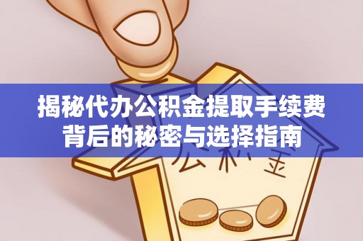 哈密揭秘代办公积金提取手续费背后的秘密与选择指南