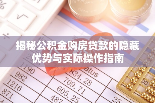 哈密揭秘公积金购房贷款的隐藏优势与实际操作指南