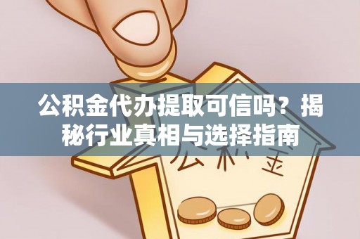 哈密公积金代办提取可信吗？揭秘行业真相与选择指南