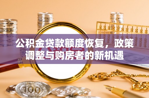 哈密公积金贷款额度恢复，政策调整与购房者的新机遇
