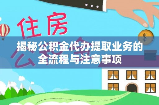 哈密揭秘公积金代办提取业务的全流程与注意事项