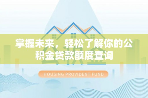 哈密掌握未来，轻松了解你的公积金贷款额度查询