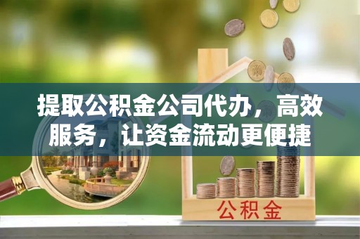 哈密提取公积金公司代办，高效服务，让资金流动更便捷