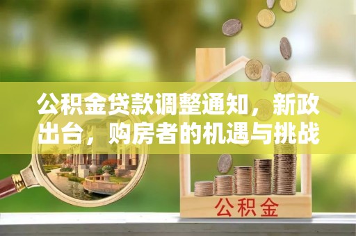 哈密公积金贷款调整通知，新政出台，购房者的机遇与挑战