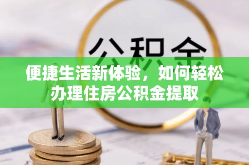 哈密便捷生活新体验，如何轻松办理住房公积金提取