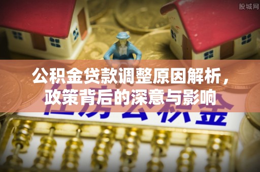 哈密公积金贷款调整原因解析，政策背后的深意与影响