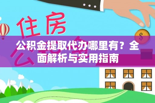 哈密公积金提取代办哪里有？全面解析与实用指南