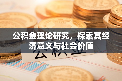 哈密公积金理论研究，探索其经济意义与社会价值