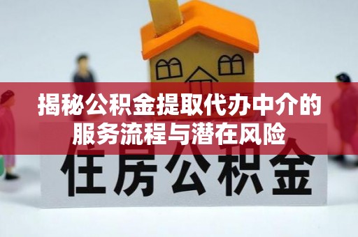 哈密揭秘公积金提取代办中介的服务流程与潜在风险