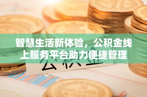哈密智慧生活新体验，公积金线上服务平台助力便捷管理