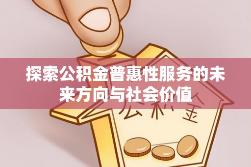 哈密探索公积金普惠性服务的未来方向与社会价值