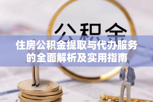 哈密住房公积金提取与代办服务的全面解析及实用指南