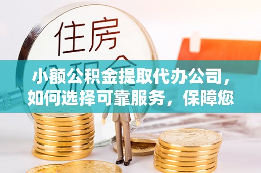哈密小额公积金提取代办公司，如何选择可靠服务，保障您的资金安全