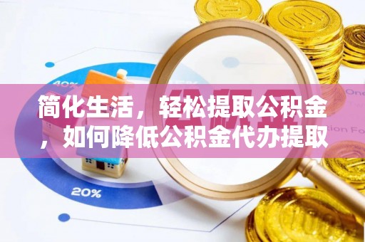 哈密简化生活，轻松提取公积金，如何降低公积金代办提取的费用？