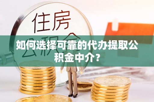 哈密如何选择可靠的代办提取公积金中介？