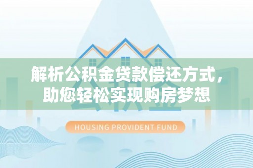 哈密解析公积金贷款偿还方式，助您轻松实现购房梦想