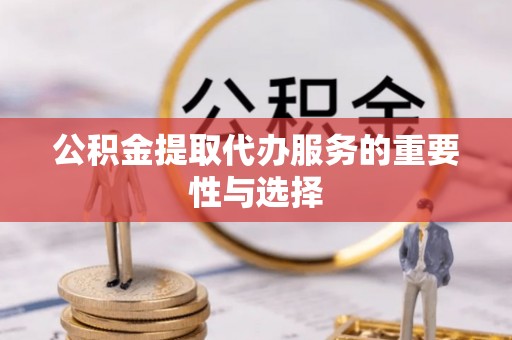 哈密公积金提取代办服务的重要性与选择