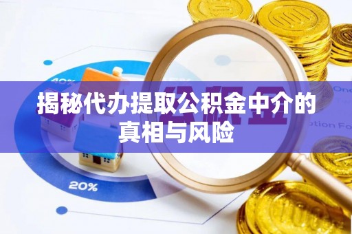 哈密揭秘代办提取公积金中介的真相与风险