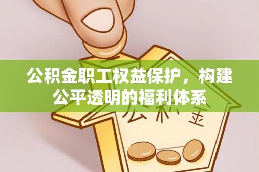 哈密公积金职工权益保护，构建公平透明的福利体系